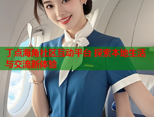 丁点海角社区互动平台 探索本地生活与交流新体验  第1张