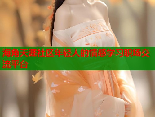 海角天涯社区年轻人的情感学习职场交流平台  第1张