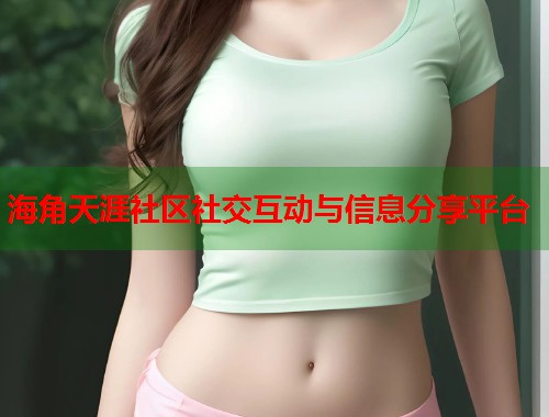 海角天涯社区社交互动与信息分享平台  第2张