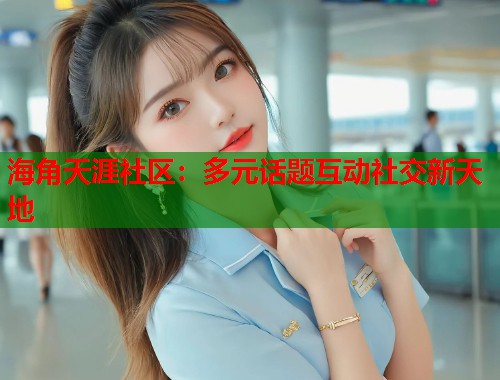 海角天涯社区：多元话题互动社交新天地  第1张
