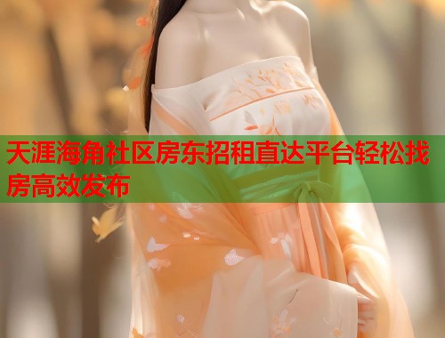 天涯海角社区房东招租直达平台轻松找房高效发布  第1张