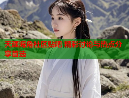 天涯海角社区贴吧 精彩讨论与热点分享首选  第1张