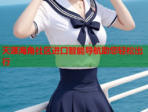 天涯海角社区进口智能导航助您轻松出行  第1张