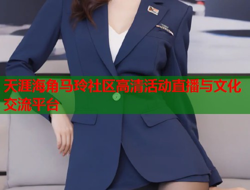 天涯海角马玲社区高清活动直播与文化交流平台  第1张