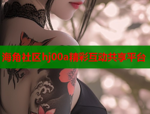 海角社区hj00a精彩互动共享平台  第1张