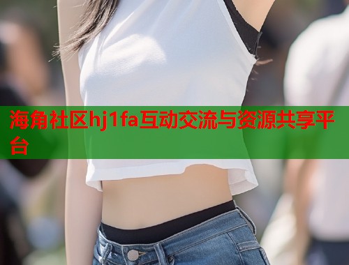 海角社区hj1fa互动交流与资源共享平台  第2张