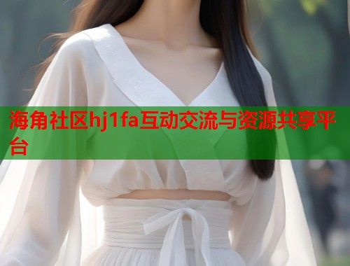 海角社区hj1fa互动交流与资源共享平台  第1张