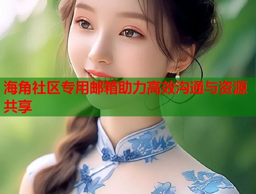 海角社区专用邮箱助力高效沟通与资源共享  第1张