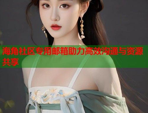 海角社区专用邮箱助力高效沟通与资源共享  第2张