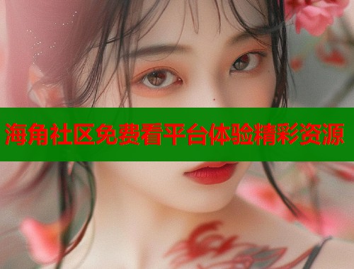 海角社区免费看平台体验精彩资源  第1张