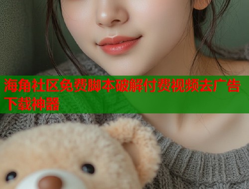 海角社区免费脚本破解付费视频去广告下载神器  第1张