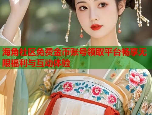 海角社区免费金币账号领取平台畅享无限福利与互动体验  第1张