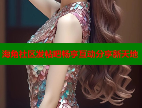 海角社区发帖吧畅享互动分享新天地  第1张