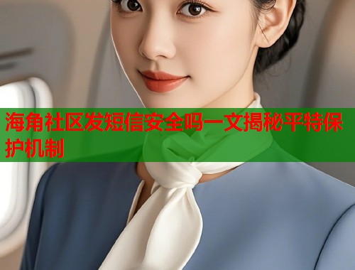 海角社区发短信安全吗一文揭秘平特保护机制  第1张