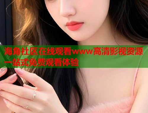 海角社区在线观看www高清影视资源一站式免费观看体验  第1张