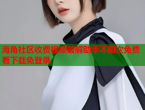 海角社区收费视频破解助手不限次免费看下载免登录  第1张