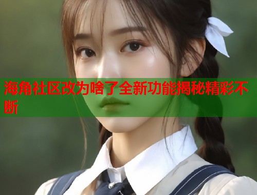 海角社区改为啥了全新功能揭秘精彩不断  第1张