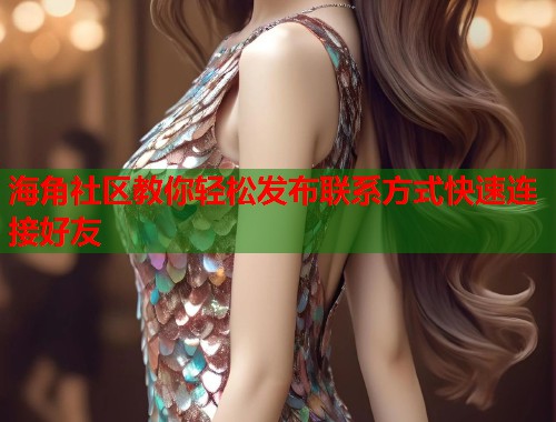 海角社区教你轻松发布联系方式快速连接好友  第1张
