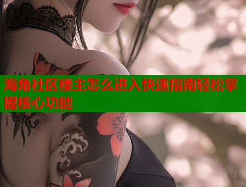 海角社区楼主怎么进入快速指南轻松掌握核心功能  第2张