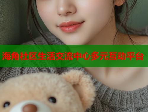 海角社区生活交流中心多元互动平台  第1张