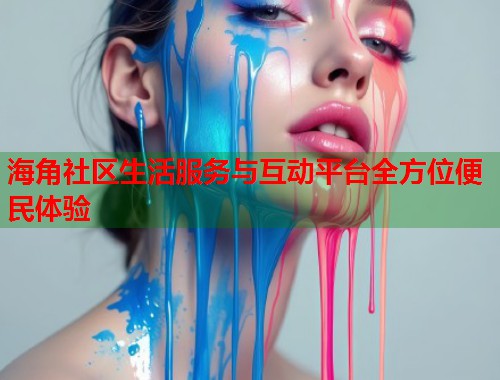海角社区生活服务与互动平台全方位便民体验  第1张