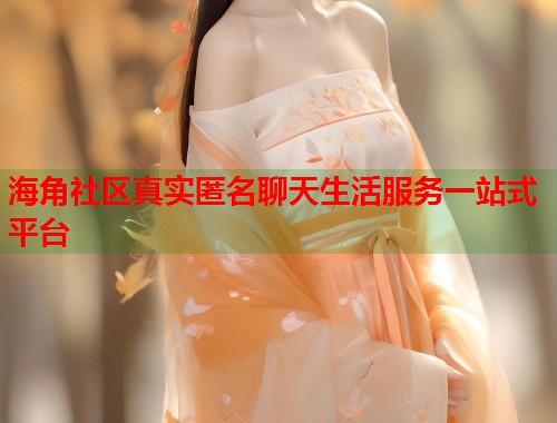 海角社区真实匿名聊天生活服务一站式平台  第1张