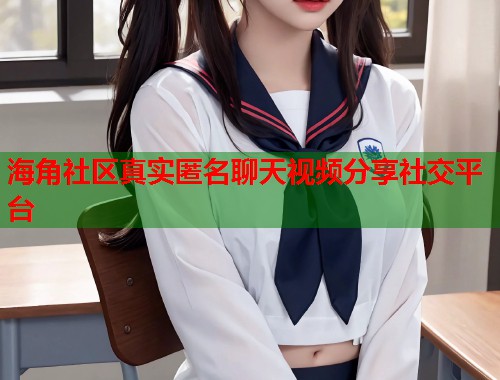 海角社区真实匿名聊天视频分享社交平台  第1张