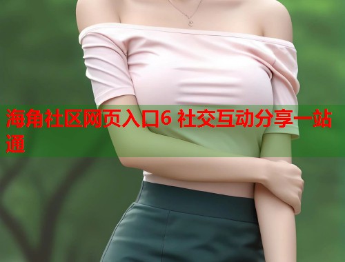 海角社区网页入口6 社交互动分享一站通  第1张