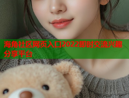 海角社区网页入口2022即时交流兴趣分享平台  第1张