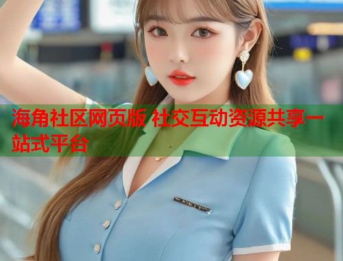 海角社区网页版 社交互动资源共享一站式平台  第1张