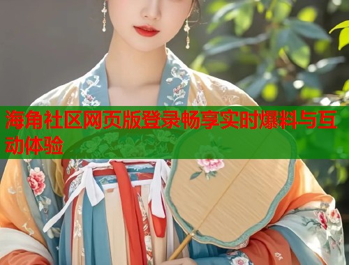 海角社区网页版登录畅享实时爆料与互动体验  第1张