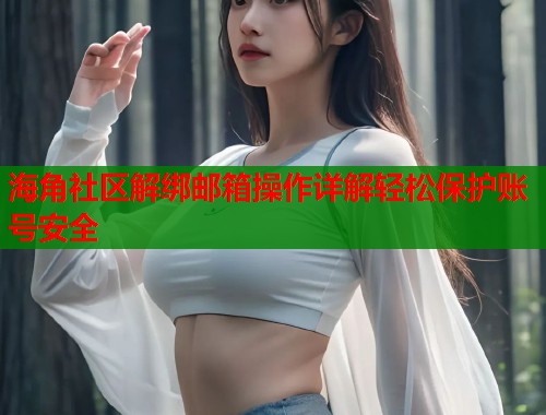 海角社区解绑邮箱操作详解轻松保护账号安全  第1张