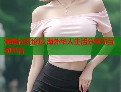 海角社区论坛 海外华人生活分享与互动平台  第1张