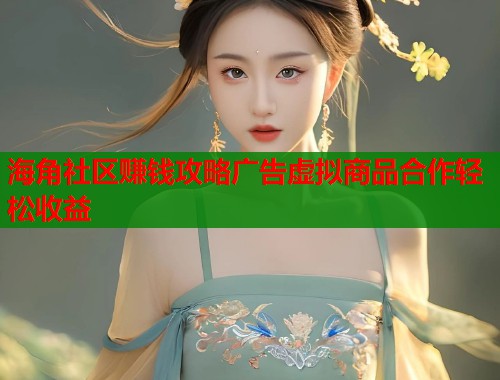 海角社区赚钱攻略广告虚拟商品合作轻松收益  第1张