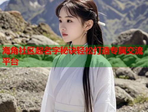 海角社区起名字秘诀轻松打造专属交流平台  第1张