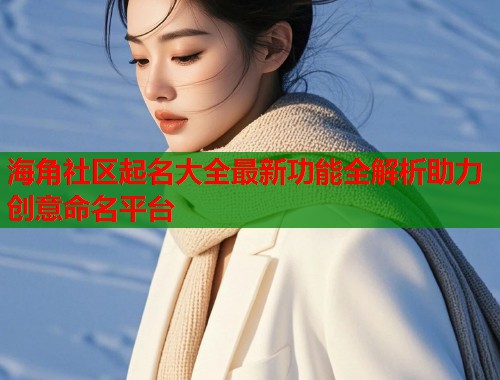 海角社区起名大全最新功能全解析助力创意命名平台  第1张