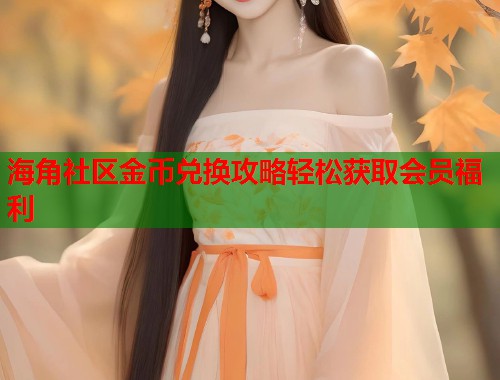 海角社区金币兑换攻略轻松获取会员福利  第1张