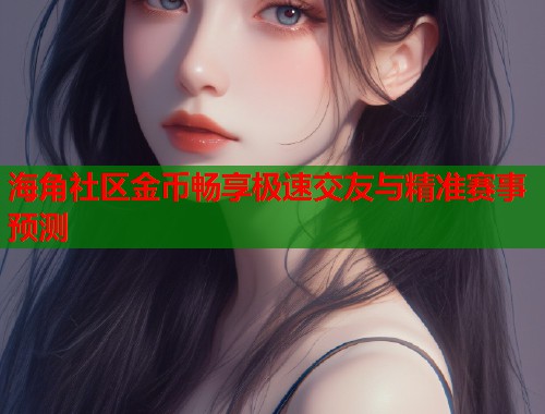 海角社区金币畅享极速交友与精准赛事预测  第1张