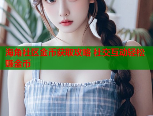 海角社区金币获取攻略 社交互动轻松赚金币  第1张