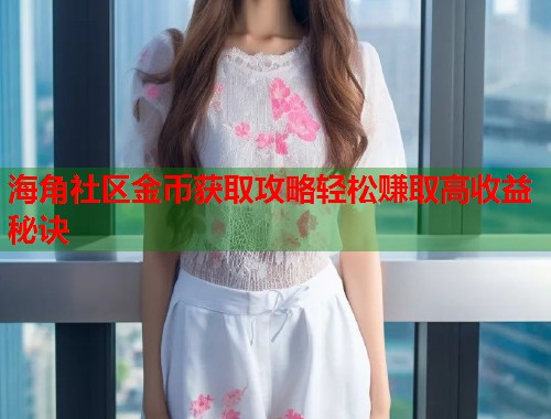 海角社区金币获取攻略轻松赚取高收益秘诀  第1张