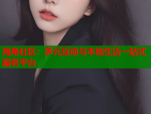 海角社区：多元互动与本地生活一站式服务平台  第2张