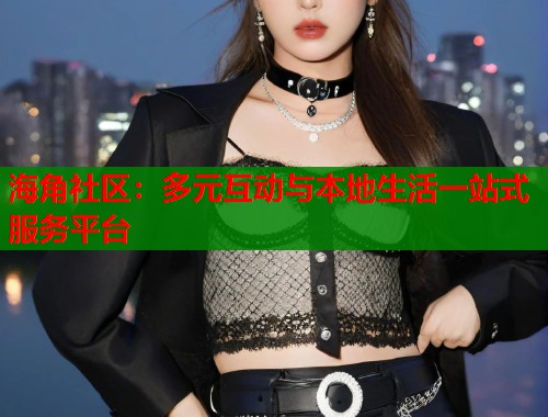 海角社区：多元互动与本地生活一站式服务平台  第1张