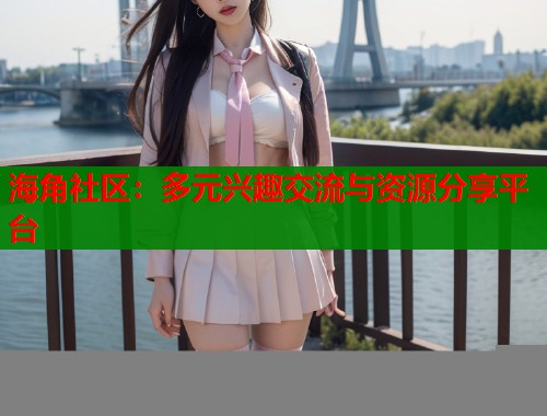 海角社区：多元兴趣交流与资源分享平台  第1张