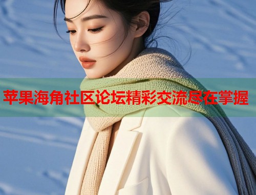 苹果海角社区论坛精彩交流尽在掌握  第1张