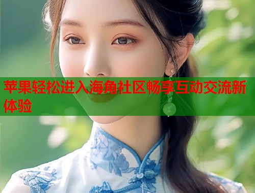 苹果轻松进入海角社区畅享互动交流新体验  第1张