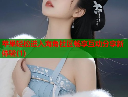 苹果轻松进入海角社区畅享互动分享新体验(1)  第1张