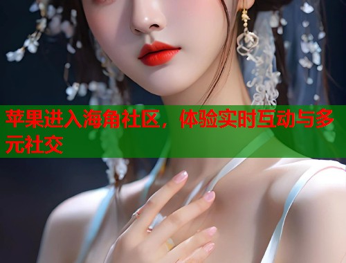苹果进入海角社区，体验实时互动与多元社交  第1张