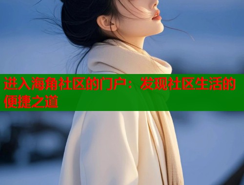 进入海角社区的门户：发现社区生活的便捷之道  第1张