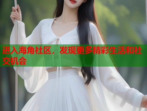 进入海角社区，发现更多精彩生活和社交机会  第1张