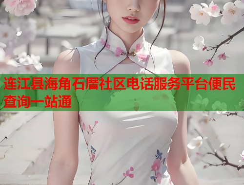 连江县海角石厝社区电话服务平台便民查询一站通  第1张